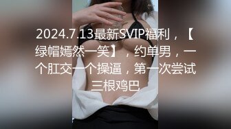 2024.7.13最新SVIP福利，【绿帽嫣然一笑】，约单男，一个肛交一个操逼，第一次尝试三根鸡巴