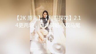 【2K 原画】【利哥探花】2.14更两场，白虎御姐与双马尾萝莉