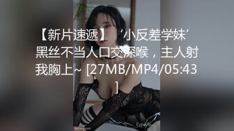 【新片速遞】‘小反差学妹’黑丝不当人口交深喉，主人射我胸上~ [27MB/MP4/05:43]