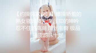 【约操邻家少妇】爆操娇羞的熟女骚妈J8无情 压抑的呻吟 忍不住的高潮 黑丝丰臀 极品骚货韵味十足