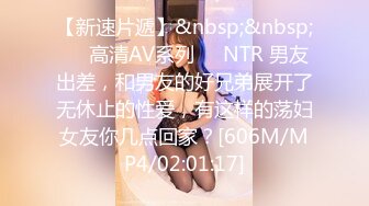 【新速片遞】&nbsp;&nbsp;❤️高清AV系列❤️NTR 男友出差，和男友的好兄弟展开了无休止的性爱，有这样的荡妇女友你几点回家？[606M/MP4/02:01:17]