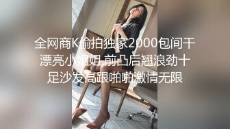 全网商K偷拍独家2000包间干漂亮小姐姐,前凸后翘浪劲十足沙发高跟啪啪激情无限