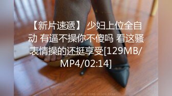 【新片速遞】 少妇上位全自动 有逼不操你不傻吗 看这骚表情操的还挺享受[129MB/MP4/02:14]