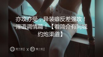 亦攻亦受，异装癖反差强攻！淫语调情篇！【看简介有同城约炮渠道】