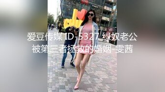 爱豆传媒 ID-5327 绿奴老公被第三者拯救的婚姻-雯茜