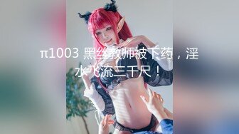 π1003 黑丝教师被下药，淫水飞流三千尺！