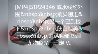 [MP4]STP24346 流水线约外围&nbsp;&nbsp;前脚刚走&nbsp;&nbsp;另一个已到楼下&nbsp;&nbsp;肤白貌美&nbsp;&nbsp;饱满胸部 极品尤物脱光干一炮 VI