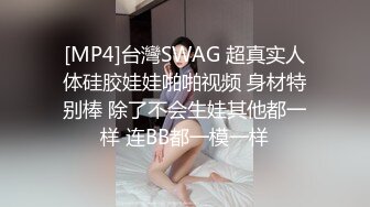 [MP4]台灣SWAG 超真实人体硅胶娃娃啪啪视频 身材特别棒 除了不会生娃其他都一样 连BB都一模一样