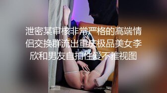 泄密某审核非常严格的高端情侣交换群流出重庆极品美女李欣和男友自拍性爱不雅视图