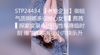 STP24434 【老炮企划】御姐气质婀娜多姿糖心女郎▌茜茜 ▌探家实录 单身狗性福降临时刻 爆艹尤物湿暖小穴快乐升天