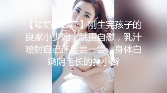 【喂奶小萍萍】刚生完孩子的良家小少妇，跳蛋自慰，乳汁喷射自己还要尝一尝，身体白嫩阴毛长的扎小辫