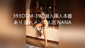 393OTIM-392 潜入挿入本番あり 潜入メンエス店 NANA、MADOKA