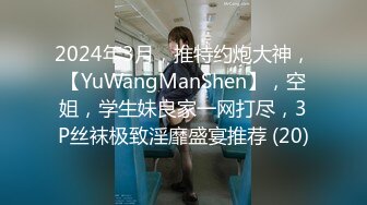 2024年3月，推特约炮大神，【YuWangManShen】，空姐，学生妹良家一网打尽，3P丝袜极致淫靡盛宴推荐 (20)