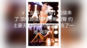 ❤️√【女模小草莓】后续来了 顶级颜值模特粉鲍翘臀 约土豪无套啪啪内射淫水流了一地 爽死！