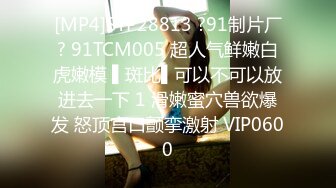 [MP4]STP28813 ?91制片厂? 91TCM005 超人气鲜嫩白虎嫩模 ▌斑比▌可以不可以放进去一下 1 滑嫩蜜穴兽欲爆发 怒顶宫口颤挛激射 VIP0600