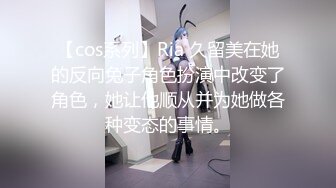 【cos系列】Ria 久留美在她的反向兔子角色扮演中改变了角色，她让他顺从并为她做各种变态的事情。