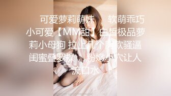 ❤️可爱萝莉萌妹❤️软萌乖巧小可爱【MM甜】白皙极品萝莉小母狗 拉上几个同款骚逼闺蜜叠罗操， 粉嫩小穴让人流口水