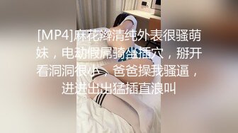 [MP4]麻花辫清纯外表很骚萌妹，电动假屌骑坐插穴，掰开看洞洞很小，爸爸操我骚逼，进进出出猛插直浪叫