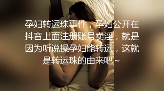 孕妇转运珠事件，孕妇公开在抖音上面注册账号卖淫，就是因为听说操孕妇能转运，这就是转运珠的由来吧～