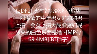 [2DF2] 火车站旁经济小旅店一对偸情的中年男女啪啪啪男上搞一会女上搞大屁股骚妇屁眼夹的白色东西是啥 -[MP4/69.4MB][BT种子]