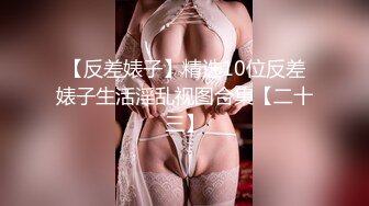 【反差婊子】精选10位反差婊子生活淫乱视图合集【二十三】