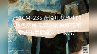 91CM-235.萧悦儿.优等生的桃色交易.无套3P轮操班花.前后夹击暴插骚穴.91制片厂