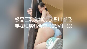 极品巨乳女神沈芯语11部经典视频增强合集【11V】 (5)