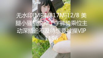 无水印[MP4/817M]12/8 美腿小骚货脱掉丁字裤骑乘位主动深插迫不及待想要被操VIP1196