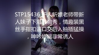 STP15436 千人斩嫖老师带新人妹子下海啪啪秀，情趣装黑丝手指扣逼口交后入抽插猛操，呻吟娇喘非常诱人