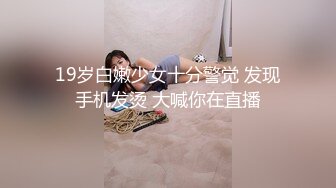 19岁白嫩少女十分警觉 发现手机发烫 大喊你在直播