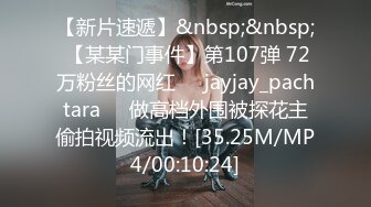 【新片速遞】&nbsp;&nbsp; 【某某门事件】第107弹 72万粉丝的网红❤️jayjay_pachtara❤️做高档外围被探花主偷拍视频流出！[35.25M/MP4/00:10:24]