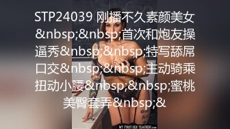 STP24039 刚播不久素颜美女&nbsp;&nbsp;首次和炮友操逼秀&nbsp;&nbsp;特写舔屌口交&nbsp;&nbsp;主动骑乘扭动小腰&nbsp;&nbsp;蜜桃美臀套弄&nbsp;&