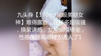 九头身【170cm顶级美腿女神】难得露脸，花样多超级骚，换装诱惑，女用倒模骑坐，性感美腿高跟鞋太诱人了1