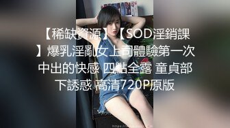 【稀缺資源】【SOD淫銷課】爆乳淫亂女上司體驗第一次中出的快感 四點全露 童貞部下誘惑 高清720P原版