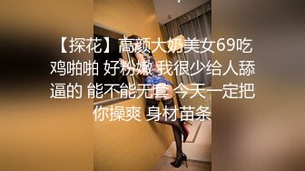 【探花】高颜大奶美女69吃鸡啪啪 好粉嫩 我很少给人舔逼的 能不能无套 今天一定把你操爽 身材苗条