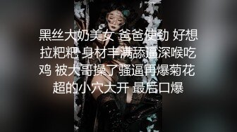 黑丝大奶美女 爸爸使劲 好想拉粑粑 身材丰满舔逼深喉吃鸡 被大哥操了骚逼再爆菊花 超的小穴大开 最后口爆