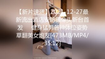 【新片速遞】2021-12-27最新流出酒店安防摄像头新台首发❤️健身猛男各种体位姿势草翻美女炮友[473MB/MP4/35:12]