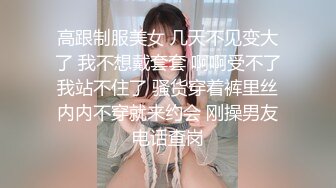 高跟制服美女 几天不见变大了 我不想戴套套 啊啊受不了我站不住了 骚货穿着裤里丝内内不穿就来约会 刚操男友电话查岗