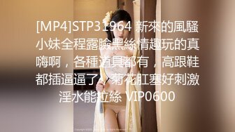 [MP4]STP31964 新來的風騷小妹全程露臉黑絲情趣玩的真嗨啊，各種道具都有，高跟鞋都插逼逼了，菊花肛塞好刺激淫水能拉絲 VIP0600