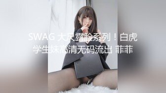 SWAG 大尺露脸系列！白虎学生妹高清无码流出 菲菲