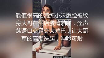 颜值很高的清纯小妹露脸被纹身大哥在酒店激情啪啪，淫声荡语口交足交大鸡巴，让大哥草的高潮迭起，呻吟可射