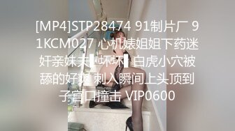 [MP4]STP28474 91制片厂 91KCM027 心机婊姐姐下药迷奸亲妹夫▌坏坏▌白虎小穴被舔的好爽 刺入瞬间上头顶到子宫口撞击 VIP0600