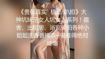 《贵在真实✿极品偸\拍》大神坑妹子女人坑女人系列！宿舍、出租房、浴室偸拍各种小姐姐洗香香换衣~很难得绝对哇噻