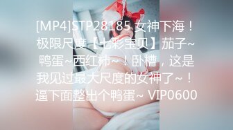 [MP4]STP28185 女神下海！极限尺度【七彩宝贝】茄子~鸭蛋~西红柿~！卧槽，这是我见过最大尺度的女神了~！逼下面整出个鸭蛋~ VIP0600