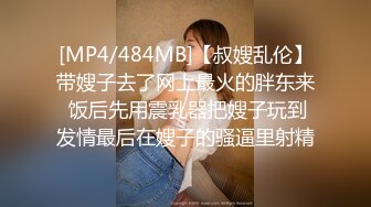 [MP4/484MB]【叔嫂乱伦】带嫂子去了网上最火的胖东来 饭后先用震乳器把嫂子玩到发情最后在嫂子的骚逼里射精