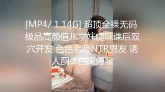 [MP4/ 1.14G] 超顶全裸无码 极品高颜值JK学妹婕咪课后双穴开发 色色老师NTR男友 诱人酮体白虎爆浆