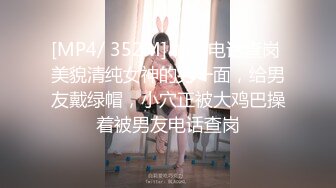 [MP4/ 352M] 偷情电话查岗 美貌清纯女神的另一面，给男友戴绿帽，小穴正被大鸡巴操着被男友电话查岗