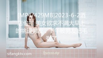 [MP4/429MB]2023-6-2酒店偷拍 美女欲求不满大早上的挑逗男友，下午被男友把毛剃了