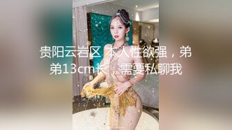 贵阳云岩区 本人性欲强，弟弟13cm长，需要私聊我