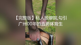 【完整版】私人按摩院,勾引广州00年的直男体育生